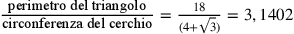 \frac{\text{perimetro
                del triangolo}}{\text{circonferenza del
                cerchio}}=\frac{18}{(4+\sqrt{3})}=3,1402