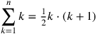 \displaystyle {\sum _{k=1}^nk=\tfrac{1}{2}k\cdot (k+1)}