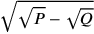 \sqrt{\sqrt{P}-\sqrt{Q}}