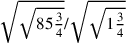 \sqrt{\sqrt{85{\frac{3}{4}}}}/\sqrt{\sqrt{1{\frac{3}{4}}}}