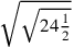 \sqrt{\sqrt{24{1\over 2}}}