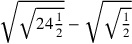 \sqrt{\sqrt{24{1\over 2}}}-\sqrt{\sqrt{1\over 2}}