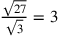 {\sqrt{27}\over \sqrt{3}}=3