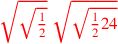 \leavevmode {\color {red}\sqrt{\sqrt{1\over 2}}~\sqrt{\sqrt{{1\over 2}24}}}