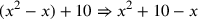 (x^2-x)+10\Rightarrow x^2+10-x